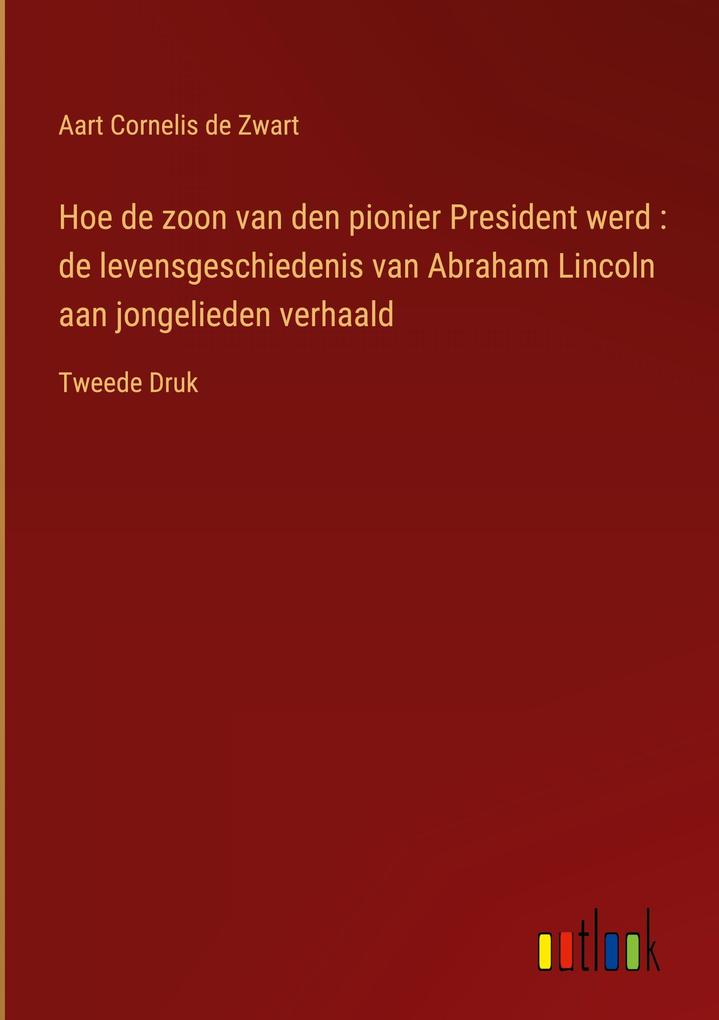 Produktbild: Hoe de zoon van den pionier President werd : de levensgeschiedenis van Abraham Lincoln aan jongelieden verhaald | Aart Cornelis De Zwart