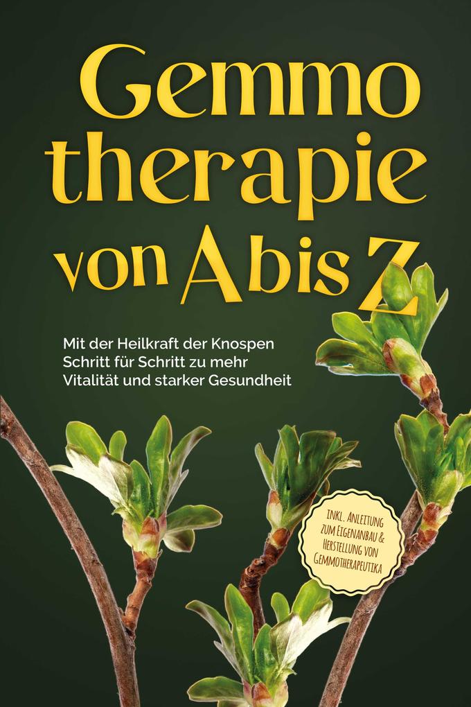 Produktbild: Gemmotherapie von A bis Z: Mit der Heilkraft der Knospen Schritt für Schritt zu mehr Vitalität und starker Gesundheit - inkl. Anleitung zum Eigenanbau & Herstellung von Gemmotherapeutika | Karin Thiemann
