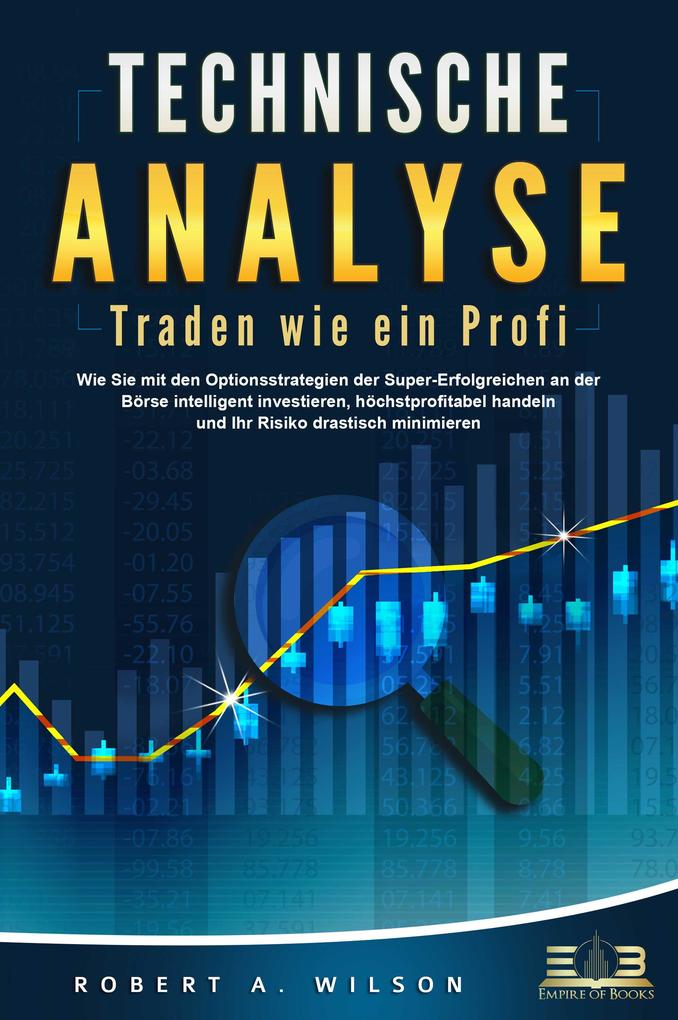 Produktbild: TECHNISCHE ANALYSE - Traden wie ein Profi: Wie Sie mit den Optionsstrategien der Super-Erfolgreichen an der Börse intelligent investieren, höchstprofitabel handeln und Ihr Risiko drastisch minimieren | Robert A. Wilson