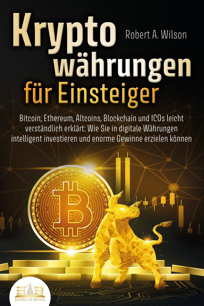 Produktbild: KRYPTOWÄHRUNGEN FÜR EINSTEIGER - Bitcoin, Ethereum, Altcoins, Blockchain und ICOs leicht verständlich erklärt: Wie Sie in digitale Währungen intelligent investieren und enorme Gewinne erzielen können | Robert A. Wilson