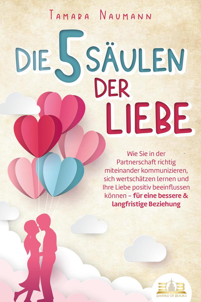 Produktbild: Die 5 Säulen der Liebe: Wie Sie in der Partnerschaft richtig miteinander kommunizieren, sich wertschätzen lernen und Ihre Liebe positiv beeinflussen können - für eine bessere & langfristige Beziehung | Tamara Naumann