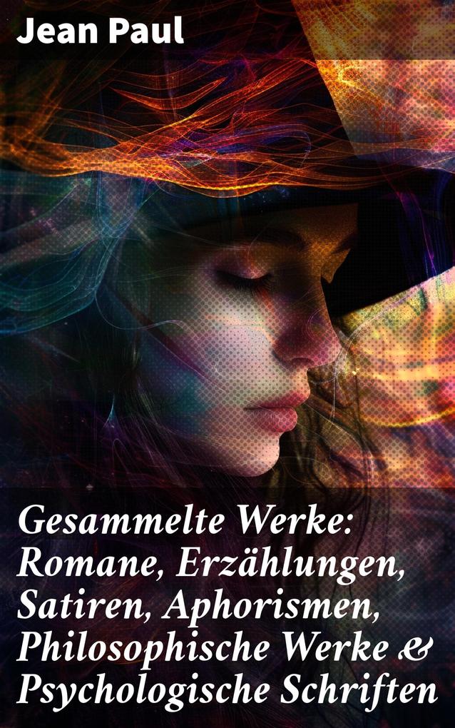 Produktbild: Gesammelte Werke: Romane, Erzählungen, Satiren, Aphorismen, Philosophische Werke & Psychologische Schriften | Jean Paul