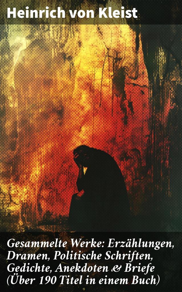 Produktbild: Gesammelte Werke: Erzählungen, Dramen, Politische Schriften, Gedichte, Anekdoten & Briefe (Über 190 Titel in einem Buch) | Heinrich Von Kleist