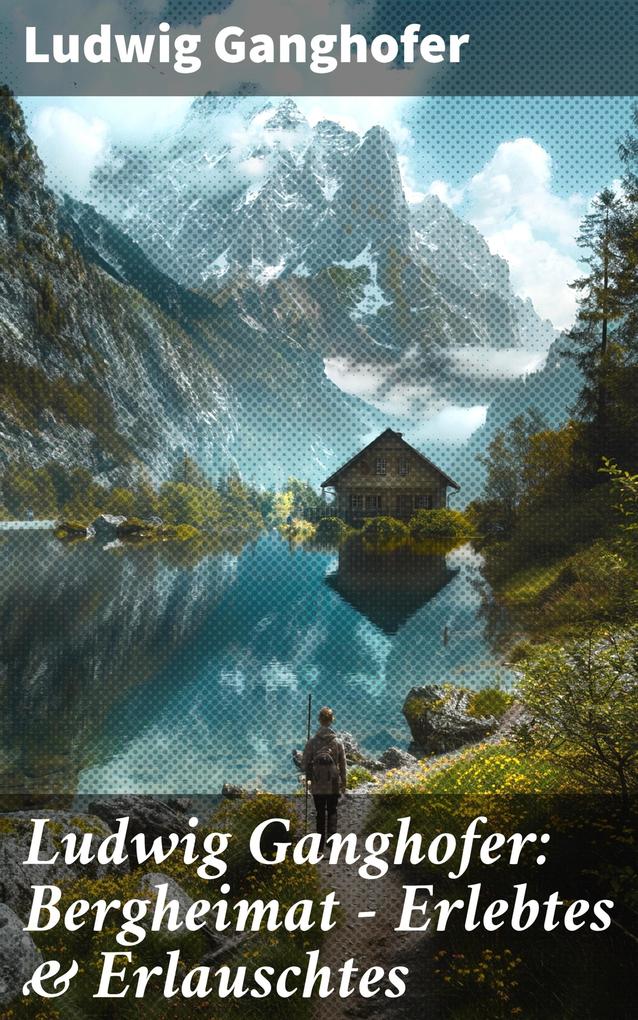 Produktbild: Ludwig Ganghofer: Bergheimat - Erlebtes & Erlauschtes | Ludwig Ganghofer