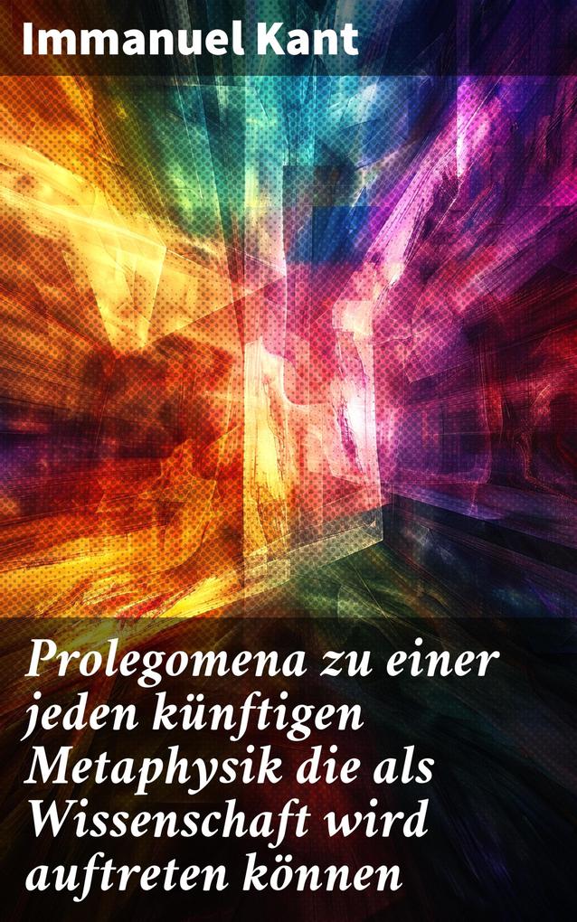 Produktbild: Prolegomena zu einer jeden künftigen Metaphysik die als Wissenschaft wird auftreten können | Immanuel Kant