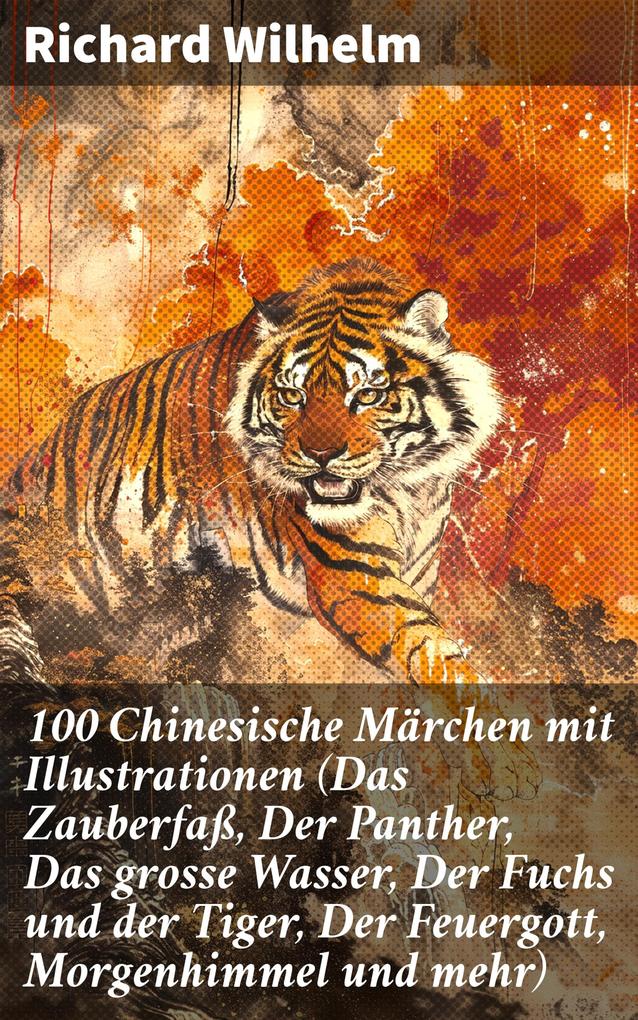 Produktbild: 100 Chinesische Märchen mit Illustrationen (Das Zauberfaß, Der Panther, Das grosse Wasser, Der Fuchs und der Tiger, Der Feuergott, Morgenhimmel und mehr) | Richard Wilhelm
