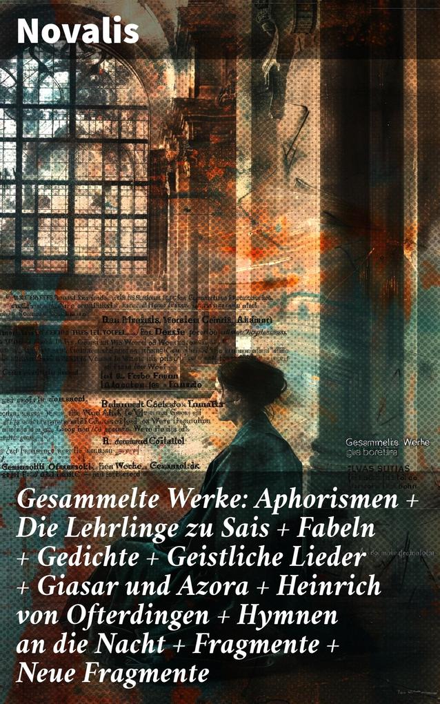 Produktbild: Gesammelte Werke: Aphorismen + Die Lehrlinge zu Sais + Fabeln + Gedichte + Geistliche Lieder + Giasar und Azora + Heinrich von Ofterdingen + Hymnen an die Nacht + Fragmente + Neue Fragmente | Novalis