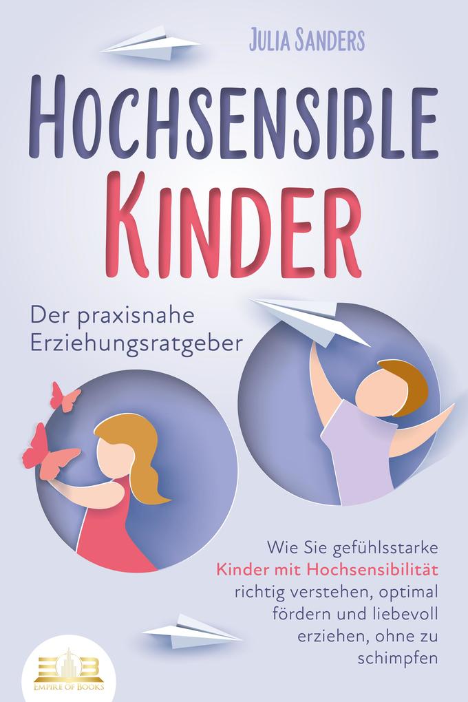 Produktbild: HOCHSENSIBLE KINDER - Der praxisnahe Erziehungsratgeber: Wie Sie gefühlsstarke Kinder mit Hochsensibilität richtig verstehen, optimal fördern und liebevoll erziehen, ohne zu schimpfen | Julia Sanders