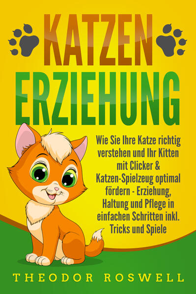 Produktbild: KATZENERZIEHUNG: Wie Sie Ihre Katze richtig verstehen und Ihr Kitten mit Clicker & Katzen-Spielzeug optimal fördern - Erziehung, Haltung und Pflege in einfachen Schritten inkl. Tricks und Spiele | Theodor Roswell