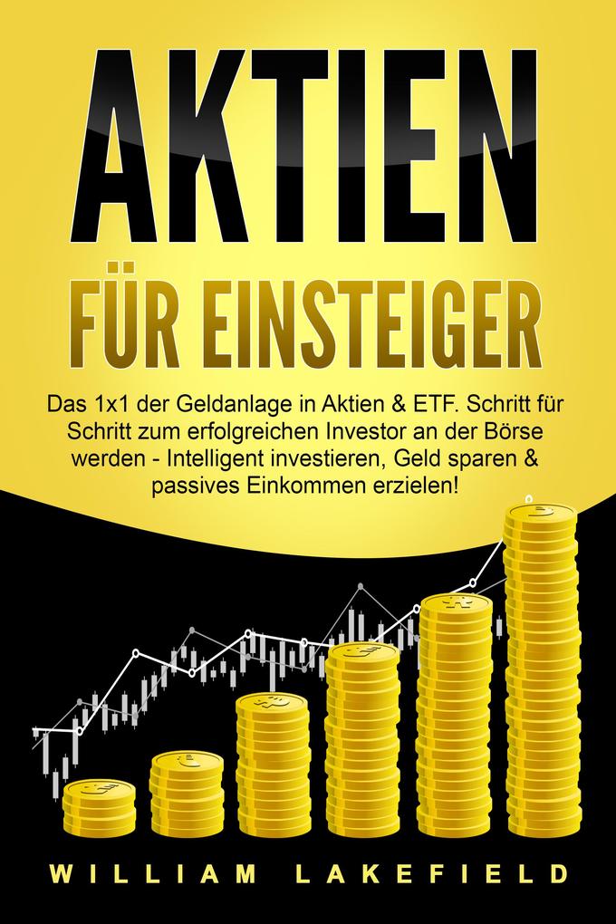 Produktbild: AKTIEN FÜR EINSTEIGER: Das 1x1 der Geldanlage in Aktien & ETF. Schritt für Schritt zum erfolgreichen Investor an der Börse werden - Intelligent ... Geld sparen und passives Einkommen erzielen! | William Lakefield