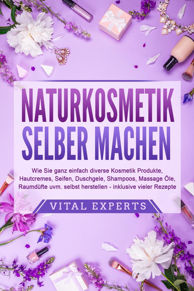 Produktbild: NATURKOSMETIK SELBER MACHEN: Wie Sie ganz einfach diverse Kosmetik Produkte, Hautcremes, Seifen, Duschgele, Shampoos, Massage Öle, Raumdüfte uvm. selbst herstellen - inklusive vieler Rezepte | Vital Experts
