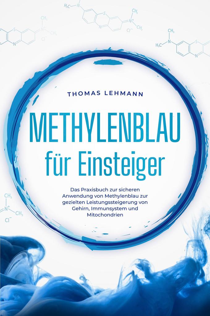 Produktbild: Methylenblau für Einsteiger: Das Praxisbuch zur sicheren Anwendung von Methylenblau zur gezielten Leistungssteigerung von Gehirn, Immunsystem und Mitochondrien | Thomas Lehmann