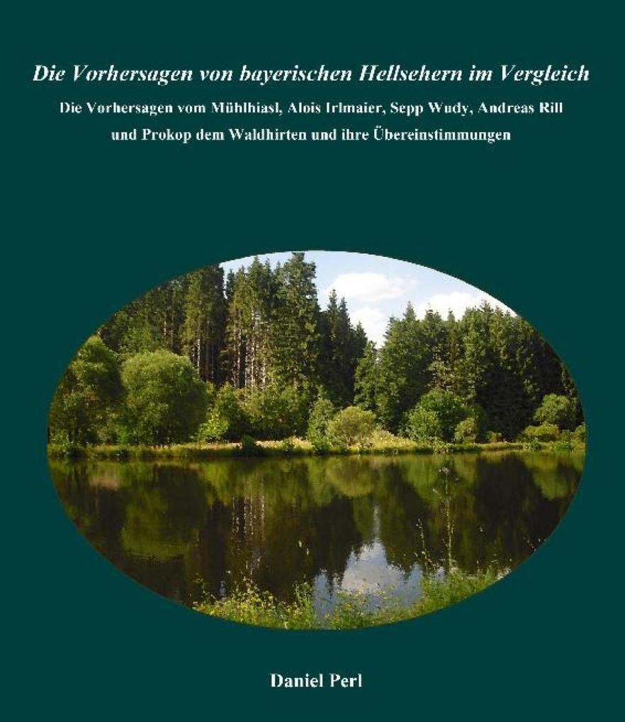 Produktbild: Die Vorhersagen von bayerischen Hellsehern im Vergleich - Die Vorhersagen vom Mühlhiasl, Alois Irlmaier, Sepp Wudy, Andreas Rill und Prokop dem Waldhirten und ihre Übereinstimmungen | Daniel Perl