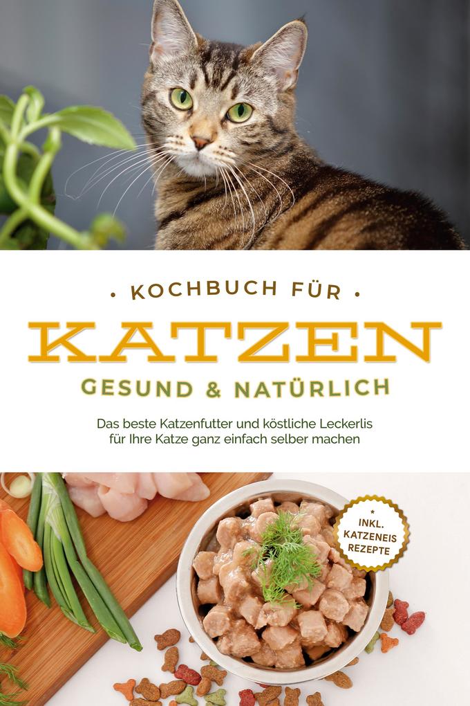 Produktbild: Kochbuch für Katzen - gesund & natürlich: Das beste Katzenfutter und köstliche Leckerlis für Ihre Katze ganz einfach selber machen - inkl. Katzeneis Rezepte | Maria Clemens