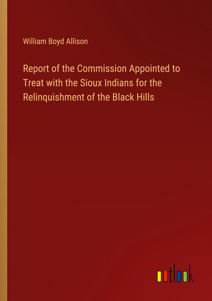 Produktbild: Report of the Commission Appointed to Treat with the Sioux Indians for the Relinquishment of the Black Hills | William Boyd Allison