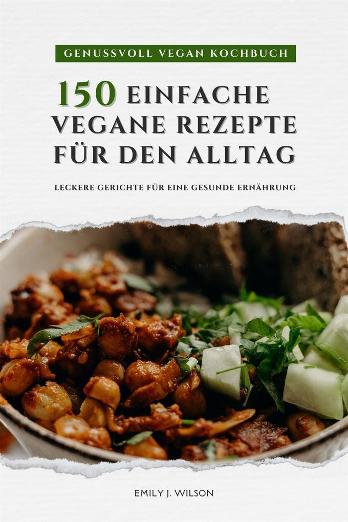 Produktbild: Genussvoll Vegan Kochbuch: 150 einfache vegane Rezepte für den Alltag - leckere Gerichte für eine gesunde Ernährung | Emily J. Wilson