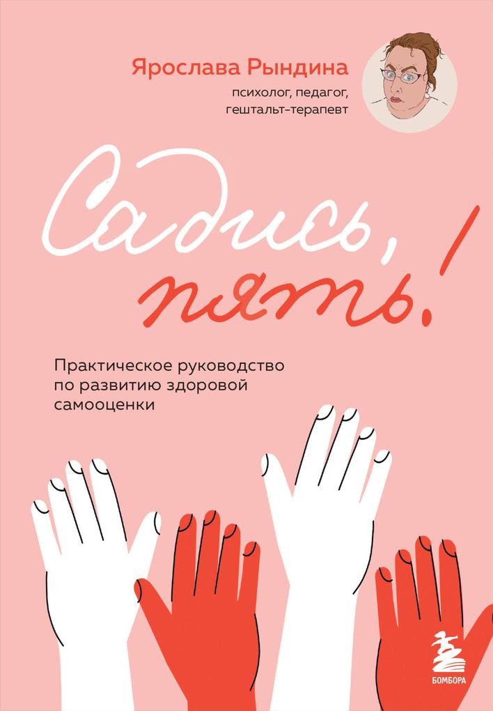 Produktbild: Sadis, pyat! Prakticheskoe rukovodstvo po razvitiyu zdorovoy samootsenki | Yaroslava Ryndina
