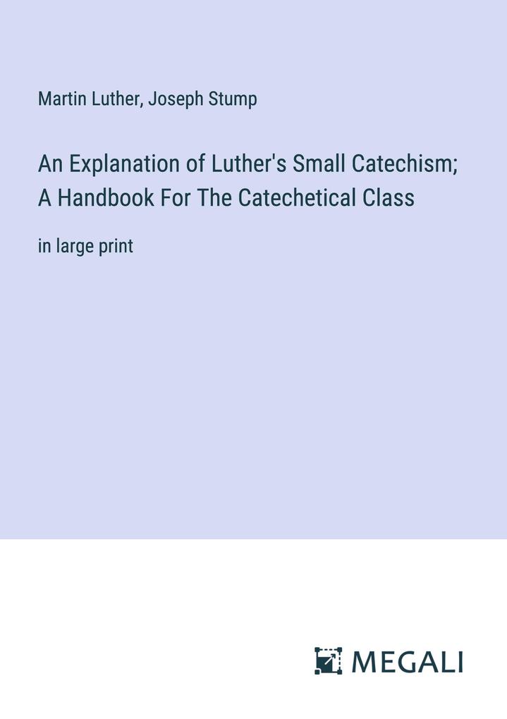 Produktbild: An Explanation of Luther's Small Catechism; A Handbook For The Catechetical Class | Martin Luther, Joseph Stump
