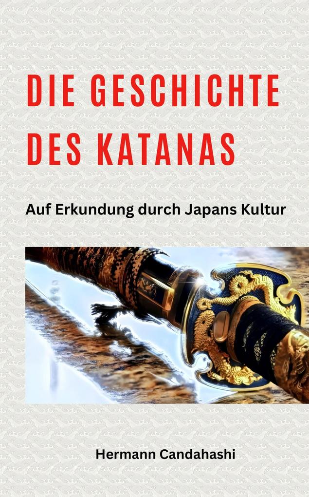 Produktbild: Die Geschichte des Katana - Auf Erkundung durch Japans Kultur | Hermann Candahashi
