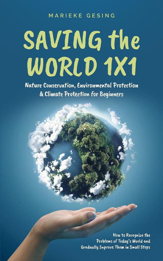 Produktbild: Saving the World 1x1: Nature Conservation, Environmental Protection & Climate Protection for Beginners: How to Recognize the Problems of Today's World and Gradually Improve Them in Small Steps | Marieke Gesing