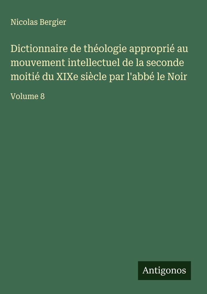 Produktbild: Dictionnaire de théologie approprié au mouvement intellectuel de la seconde moitié du XIXe siècle par l'abbé le Noir | Nicolas Bergier