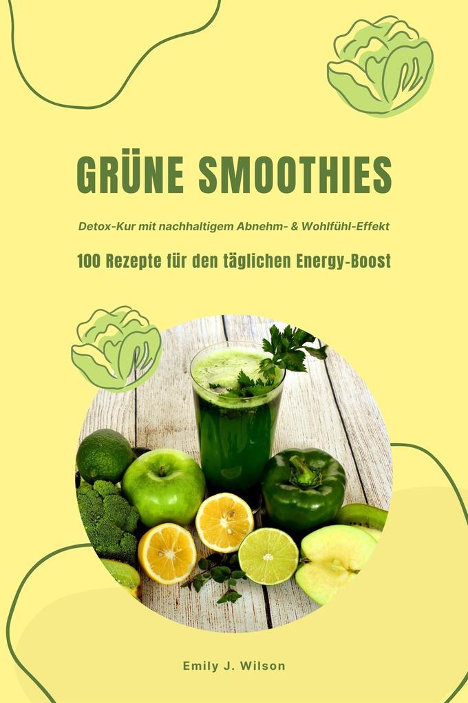 Produktbild: Grüne Smoothies: 100 Rezepte für den täglichen Energy-Boost (Detox-Kur mit nachhaltigem Abnehm- & Wohlfühl-Effekt) | Emily J. Wilson
