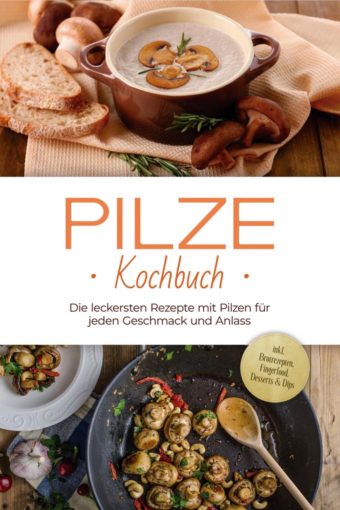 Produktbild: Pilze Kochbuch: Die leckersten Rezepte mit Pilzen für jeden Geschmack und Anlass - inkl. Brotrezepten, Fingerfood, Desserts & Dips | Sabine Kerstens