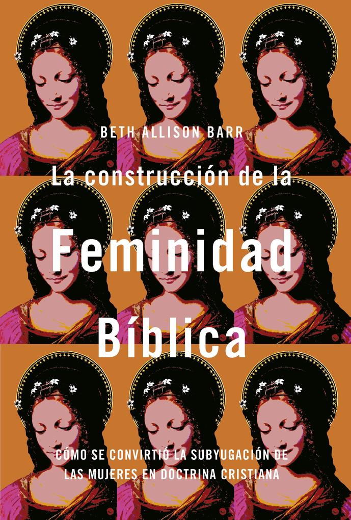 Produktbild: La construcción de la feminidad bíblica: Cómo se convirtió la subyugación de las mujeres en doctrina cristiana | Beth Allison Barr