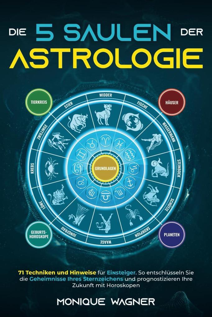Produktbild: Die 5 Säulen der Astrologie: 71 Techniken und Hinweise für Einsteiger. So entschlüsseln Sie die Geheimnisse Ihres Sternzeichens und prognostizieren Ihre Zukunft mit Horoskopen | Monique Wagner