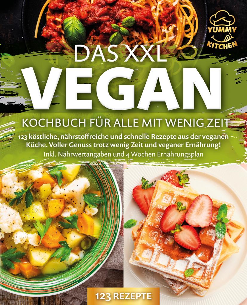 Produktbild: Das XXL Vegan Kochbuch für Alle mit wenig Zeit: 123 köstliche, nährstoffreiche und schnelle Rezepte aus der veganen Küche. Inkl. Nährwertangaben und 4 Wochen Ernährungsplan | Yummy Kitchen