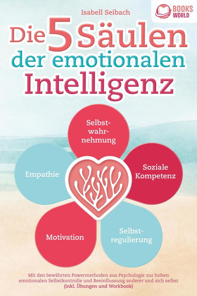 Produktbild: Die 5 Säulen der emotionalen Intelligenz: Mit den bewährten Powermethoden aus der Psychologie zur hohen emotionalen Selbstkontrolle und Beeinflussung anderer und sich selbst (inkl Übungen & Workbook) | Isabell Seibach