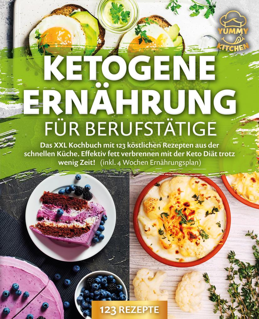 Produktbild: Ketogene Ernährung für Berufstätige: Das XXL Kochbuch mit 123 köstlichen Rezepten aus der schnellen Küche. Effektiv Fett verbrennen mit der Keto Diät trotz wenig Zeit! (inkl. 4 Wochen Ernährungsplan) | Yummy Kitchen