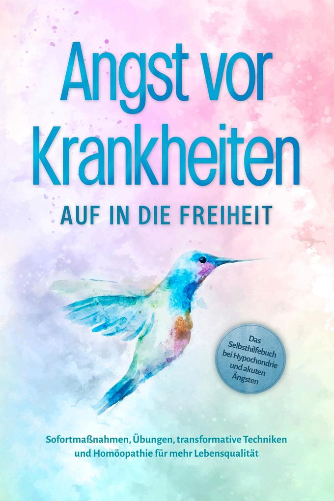 Produktbild: Angst vor Krankheiten: Auf in die Freiheit - Das Selbsthilfebuch bei Hypochondrie und akuten Ängsten - Sofortmaßnahmen, Übungen, transformative Techniken und Homöopathie für mehr Lebensqualität | Sonja Rose