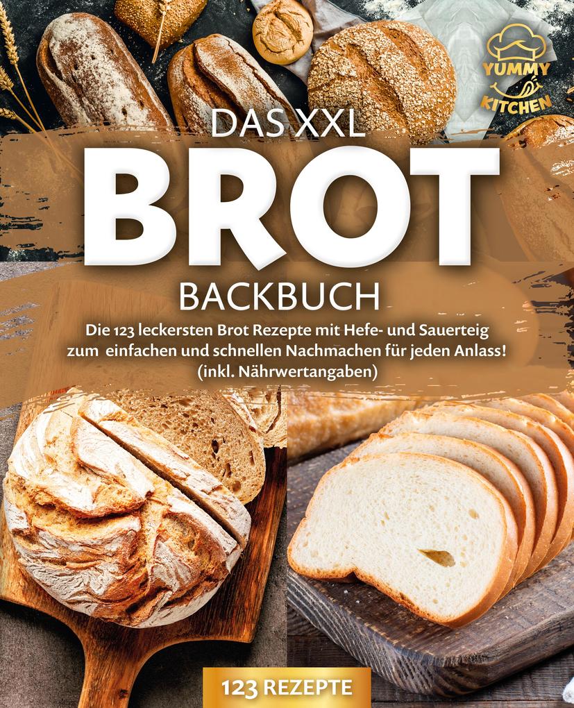 Produktbild: Das XXL Brot Backbuch: Die leckersten Brot Rezepte mit Hefe- und Sauerteig zum einfachen und schnellen Nachmachen für jeden Anlass! (inkl. Nährwertangaben) | Yummy Kitchen