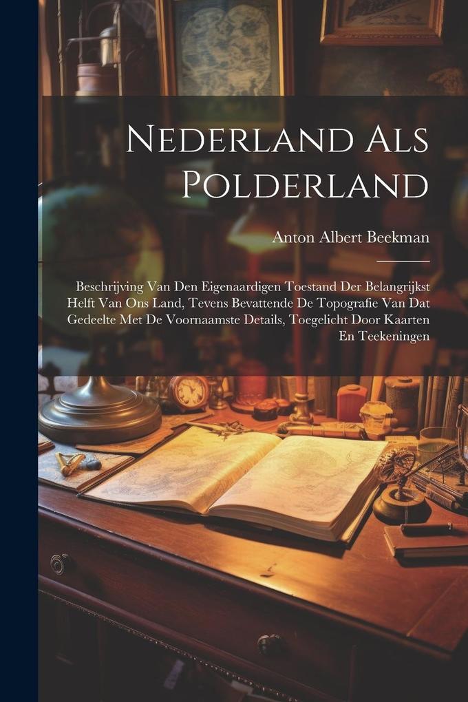 Produktbild: Nederland Als Polderland: Beschrijving Van Den Eigenaardigen Toestand Der Belangrijkst Helft Van Ons Land, Tevens Bevattende De Topografie Van D | Anton Albert Beekman