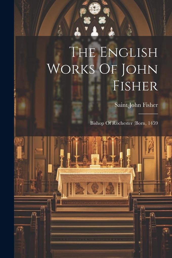 Produktbild: The English Works Of John Fisher: Bishop Of Rochester (born, 1459 | Saint John Fisher