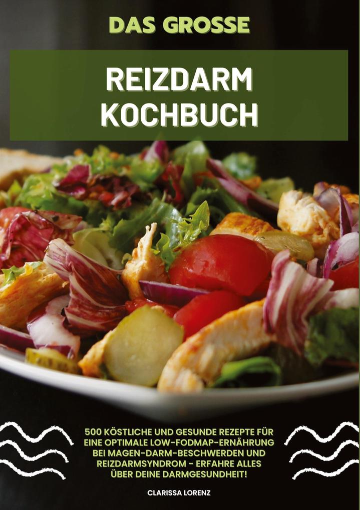 Produktbild: Das große Reizdarm Kochbuch: 500 köstliche und gesunde Rezepte für eine optimale LOW-FODMAP-Ernährung bei Magen-Darm-Beschwerden und Reizdarmsyndrom - Erfahre alles über deine Darmgesundheit! | Clarissa Lorenz
