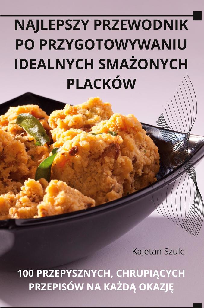 Produktbild: NAJLEPSZY PRZEWODNIK PO PRZYGOTOWYWANIU IDEALNYCH SMAONYCH PLACKÓW | Kajetan Szulc