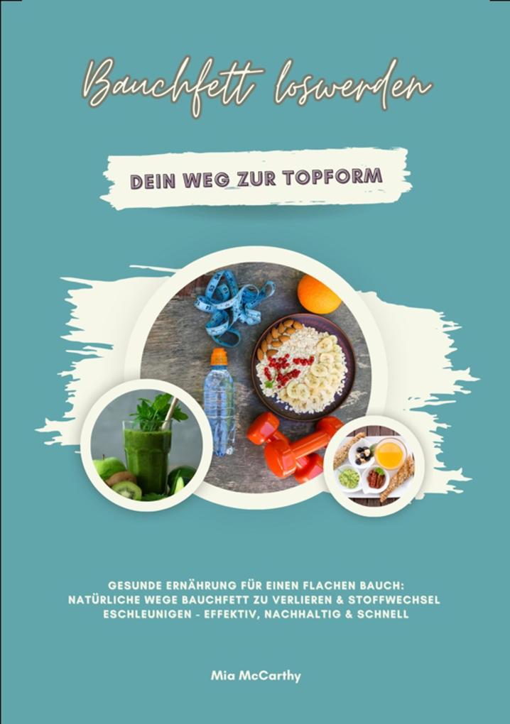 Produktbild: Bauchfett loswerden: Dein Weg zur Topform (Gesunde Ernährung für einen flachen Bauch: Natürliche Wege Bauchfett zu verlieren & Stoffwechsel beschleunigen - effektiv, nachhaltig & schnell) | Mia McCarthy