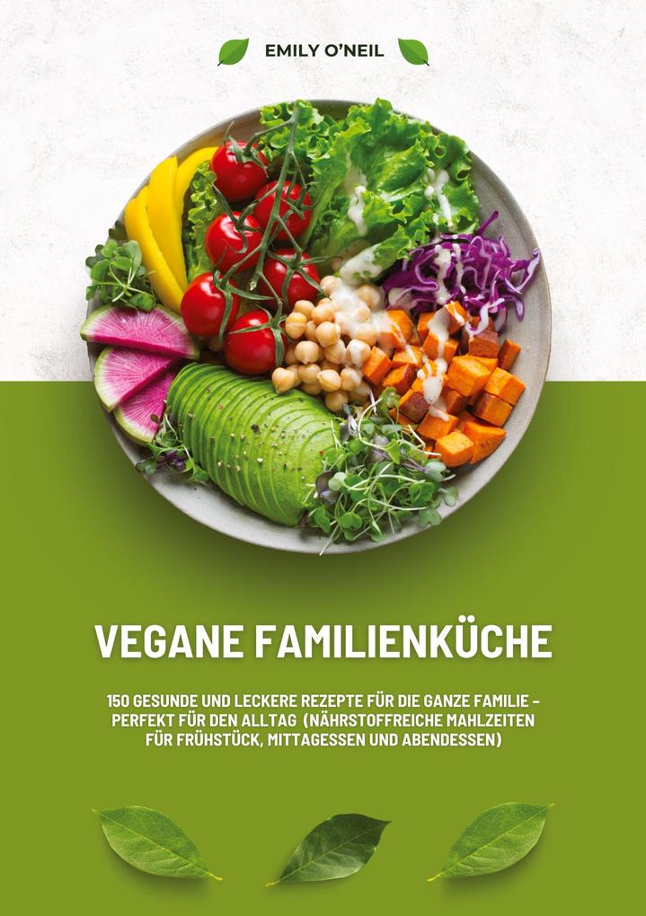 Produktbild: Vegane Familienküche: 150 gesunde und leckere Rezepte für die ganze Familie - Perfekt für den Alltag (Nährstoffreiche Mahlzeiten für Frühstück, Mittagessen und Abendessen) | Emily O'Neil