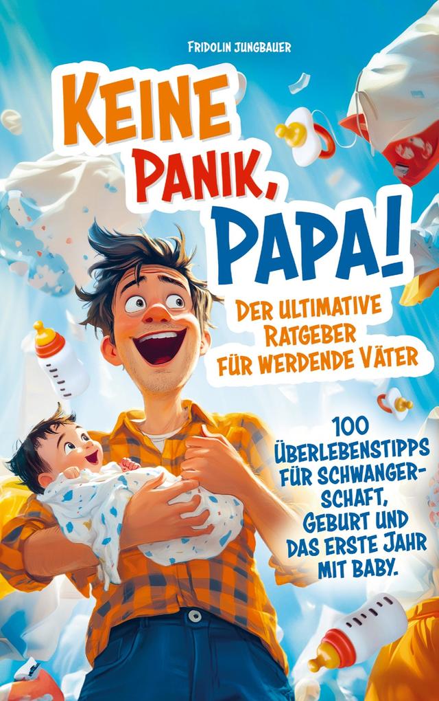 Produktbild: Keine Panik, Papa! 100 Überlebenstipps für Schwangerschaft, Geburt und das erste Jahr mit Baby. Der ultimative Ratgeber für werdende Väter. | Fridolin Jungbauer