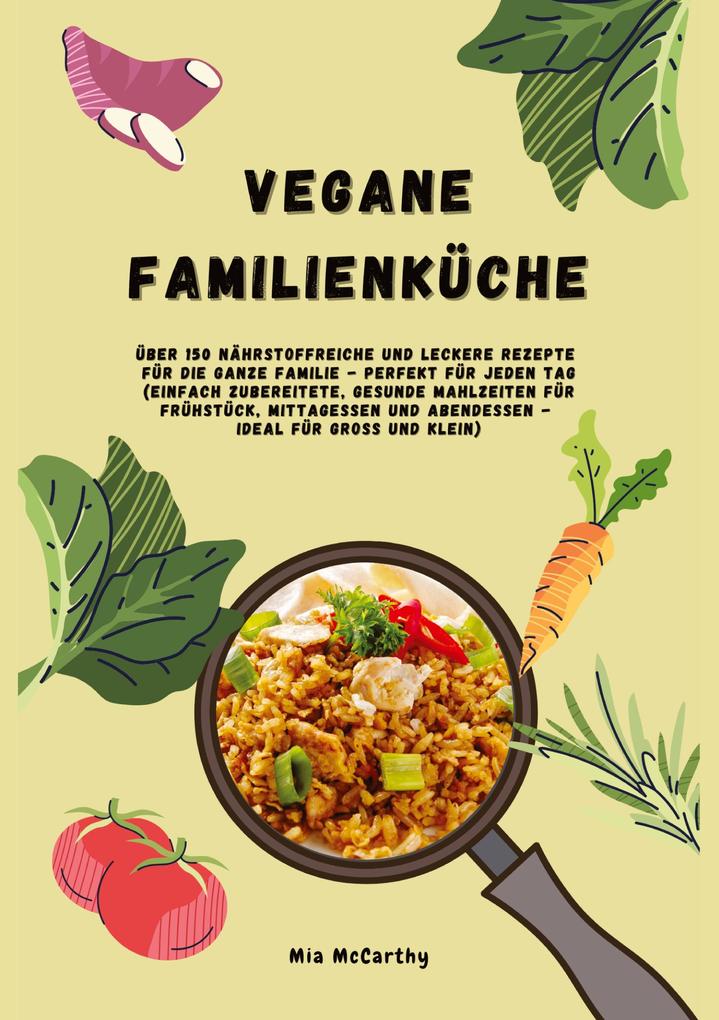 Produktbild: Vegane Familienküche: Über 150 nährstoffreiche und leckere Rezepte für die ganze Familie - Perfekt für jeden Tag | Mia McCarthy