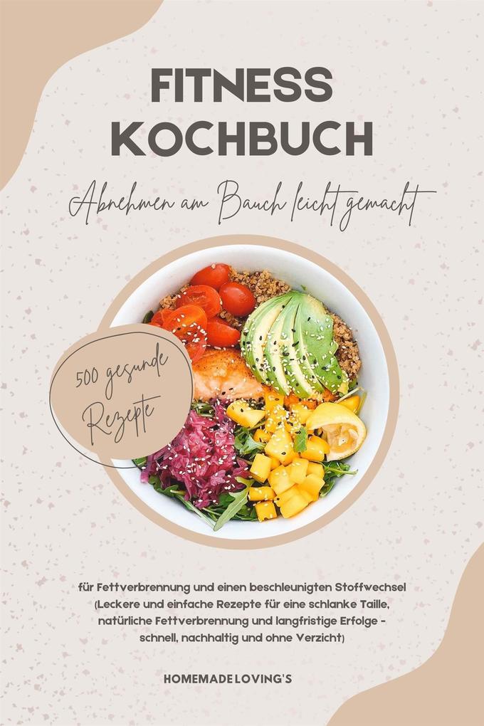 Produktbild: Fitness Kochbuch: Abnehmen am Bauch leicht gemacht - 500 gesunde Rezepte für Fettverbrennung und einen beschleunigten Stoffwechsel | Homemade Loving'S