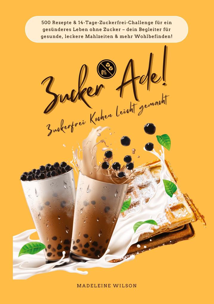 Produktbild: Zucker Ade! Zuckerfrei Kochen leicht gemacht: 500 Rezepte & 14-Tage-Zuckerfrei-Challenge für ein gesünderes Leben ohne Zucker - dein Begleiter für gesunde, leckere Mahlzeiten und mehr Wohlbefinden! | Madeleine Wilson