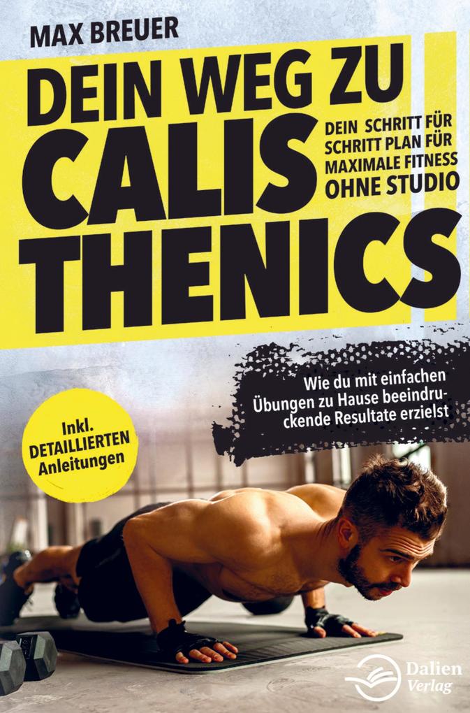 Produktbild: Dein Weg zu Calisthenics: Dein Schritt für Schritt Plan für maximale Fitness ohne Studio - Wie du mit einfachen Übungen zu Hause beeindruckende Result | Henry Kuntz