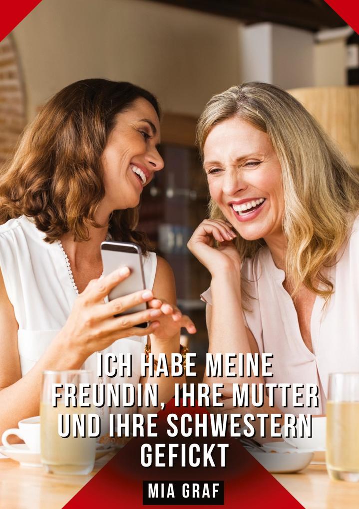 Produktbild: Ich habe meine Freundin, ihre Mutter und ihre Schwestern gefickt | Mia Graf