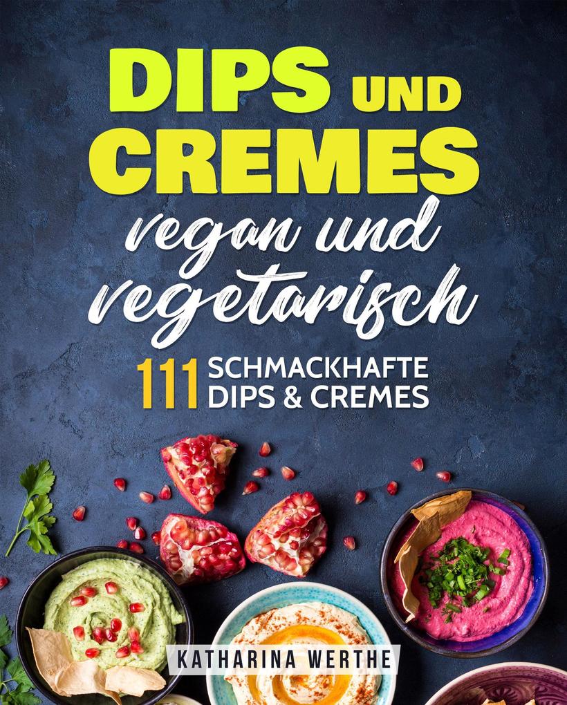 Produktbild: Dips und Cremes - vegan und vegetarisch: 111 schmackhafte Dips & Cremes | Katharina Werthe