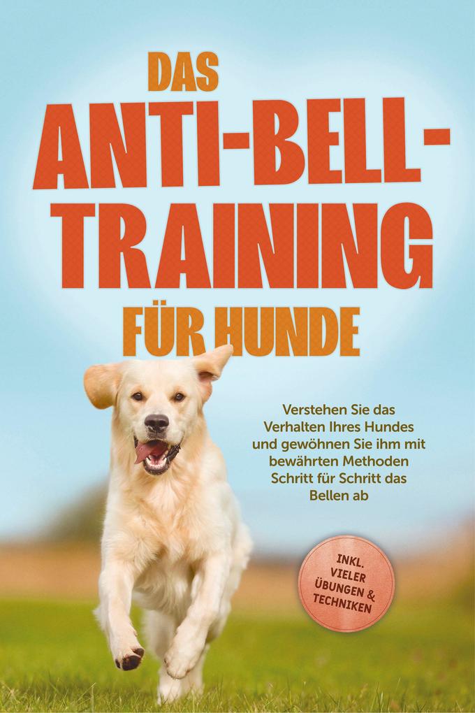 Produktbild: Das Anti-Bell-Training für Hunde: Verstehen Sie das Verhalten Ihres Hundes und gewöhnen Sie ihm mit bewährten Methoden Schritt für Schritt das Bellen ab - inkl. vieler Übungen & Techniken | Joshua Pastorek