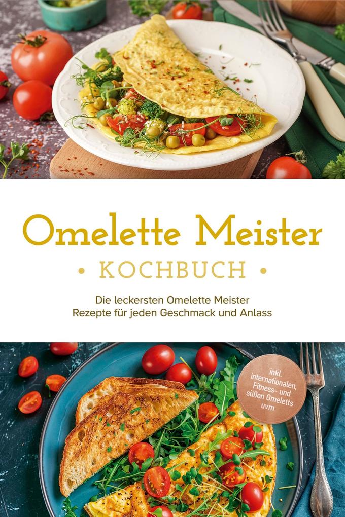 Produktbild: Omelette Meister Kochbuch: Die leckersten Omelette Meister Rezepte für jeden Geschmack und Anlass - inkl. internationaler, Fitness- und süßer Omeletts uvm. | Lisa Cornelius