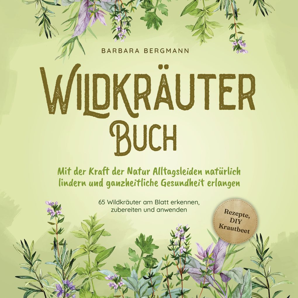 Produktbild: Wildkräuter Buch: Mit der Kraft der Natur Alltagsleiden natürlich lindern und ganzheitliche Gesundheit erlangen - 65 Wildkräuter am Blatt erkennen, zubereiten und anwenden | Barbara Bergmann